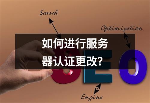 如何进行服务器认证更改?