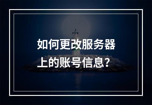 如何更改服务器上的账号信息?