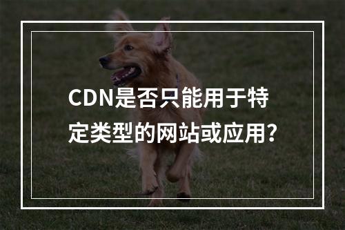 CDN是否只能用于特定类型的网站或应用?