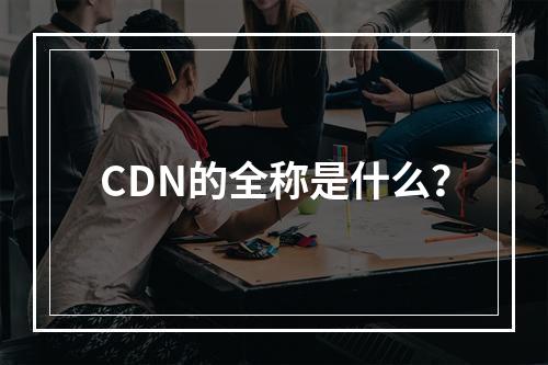 CDN的全称是什么?