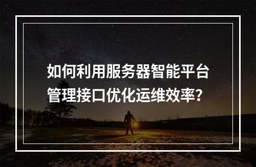 如何利用服务器智能平台管理接口优化运维效率?