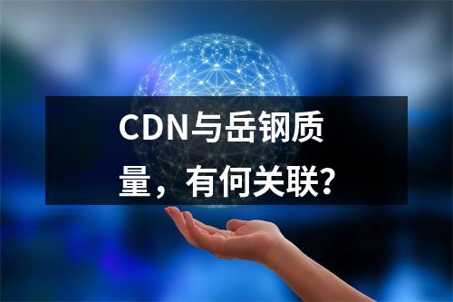 CDN与岳钢质量,有何关联?