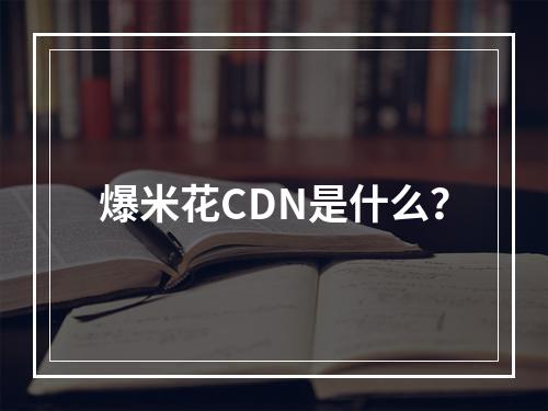 爆米花CDN是什么?