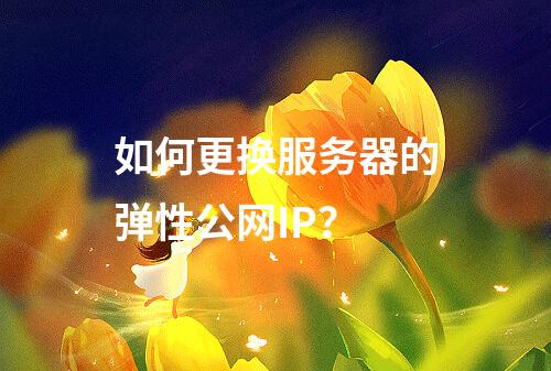 如何更换服务器的弹性公网IP?