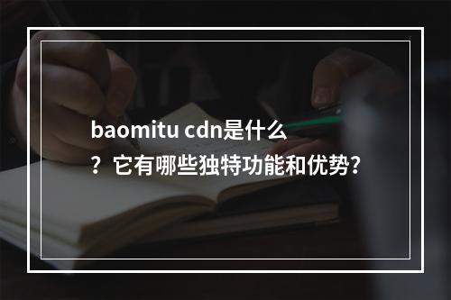 baomitu cdn是什么?它有哪些独特功能和优势?