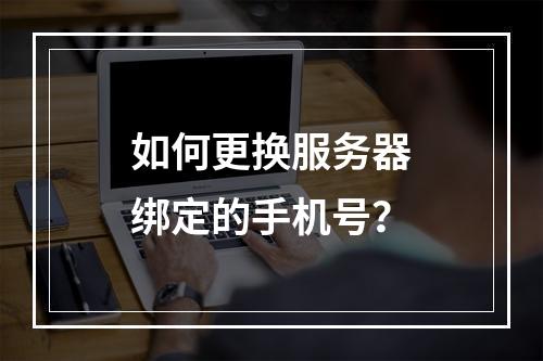 如何更换服务器绑定的手机号?