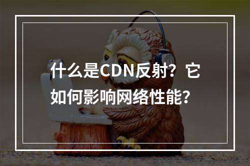 什么是CDN反射?它如何影响网络性能?