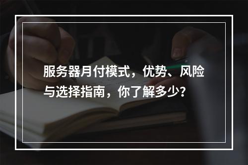 服务器月付模式,优势、风险与选择指南,你了解多少?