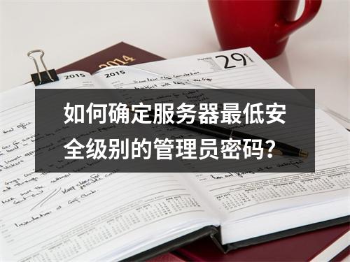 如何确定服务器最低安全级别的管理员密码?