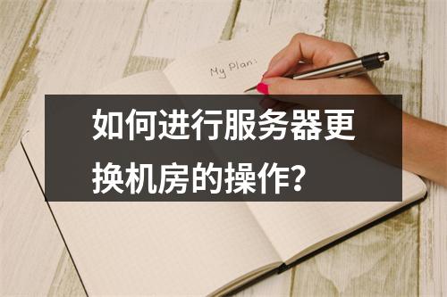如何进行服务器更换机房的操作?