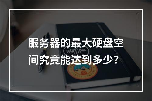 服务器的最大硬盘空间究竟能达到多少?