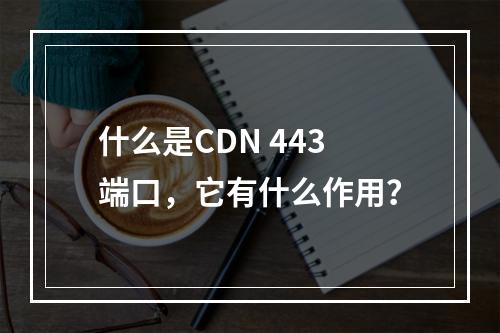 什么是CDN 443端口,它有什么作用?