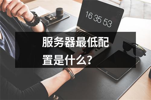服务器最低配置是什么?