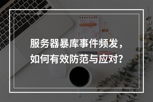服务器暴库事件频发,如何有效防范与应对?