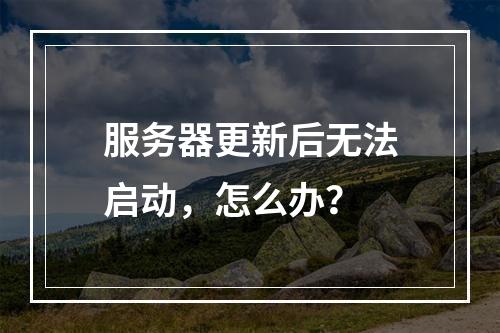 服务器更新后无法启动,怎么办?