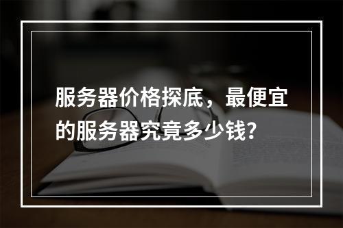 服务器价格探底,最便宜的服务器究竟多少钱?