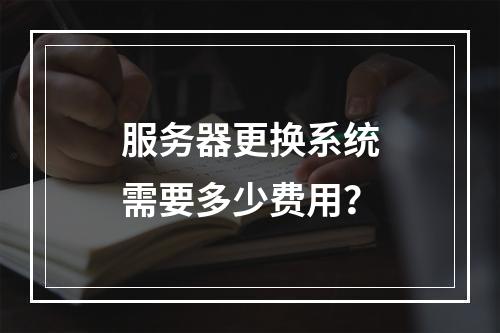 服务器更换系统需要多少费用?