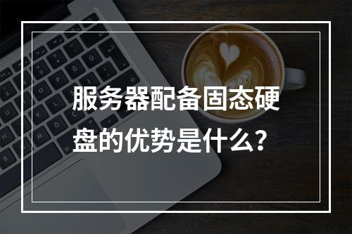 服务器配备固态硬盘的优势是什么?