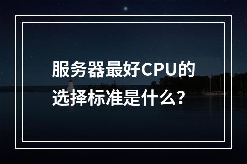 服务器最好CPU的选择标准是什么?