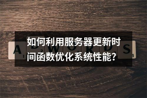 如何利用服务器更新时间函数优化系统性能?