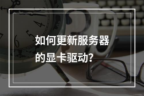 如何更新服务器的显卡驱动?