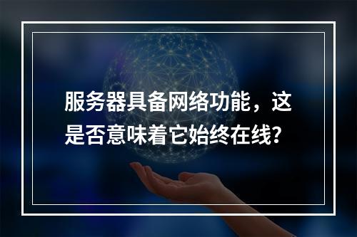 服务器具备网络功能,这是否意味着它始终在线?