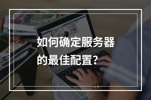 如何确定服务器的最佳配置?