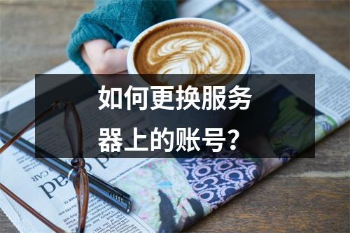 如何更换服务器上的账号?