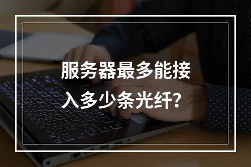 服务器最多能接入多少条光纤?