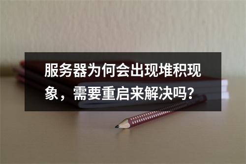 服务器为何会出现堆积现象,需要重启来解决吗?
