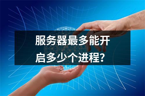 服务器最多能开启多少个进程?