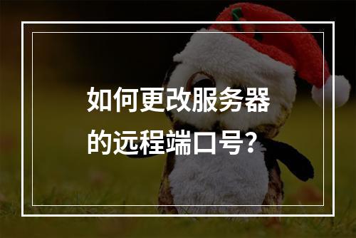 如何更改服务器的远程端口号?