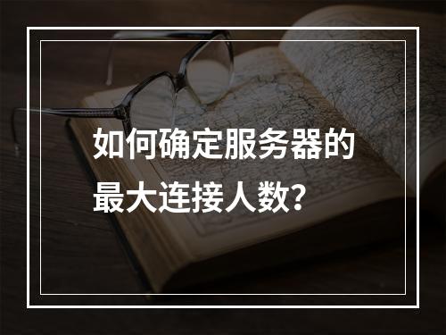 如何确定服务器的最大连接人数?