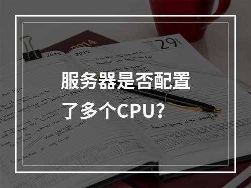 服务器是否配置了多个CPU?