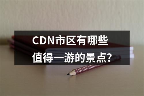 CDN市区有哪些值得一游的景点?