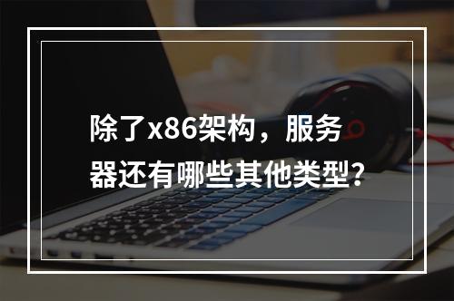 除了x86架构,服务器还有哪些其他类型?