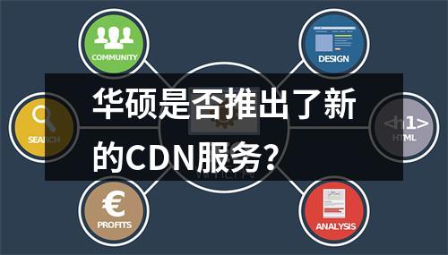 华硕是否推出了新的CDN服务?