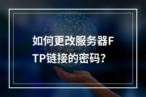 如何更改服务器FTP链接的密码?