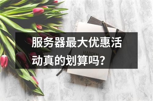 服务器最大优惠活动真的划算吗?