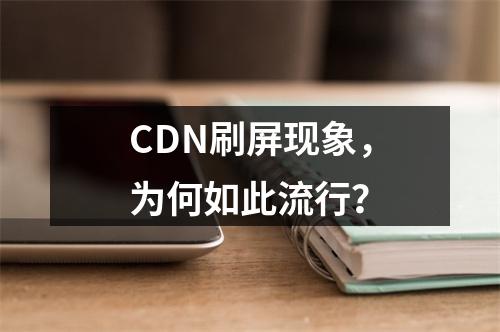 CDN刷屏现象,为何如此流行?