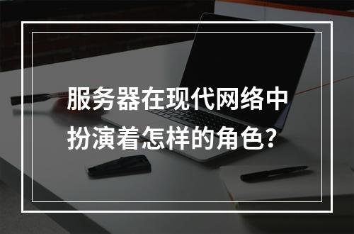 服务器在现代网络中扮演着怎样的角色?