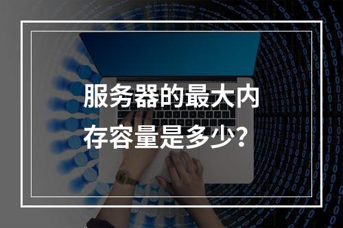服务器的最大内存容量是多少?