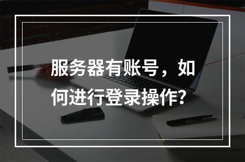 服务器有账号,如何进行登录操作?