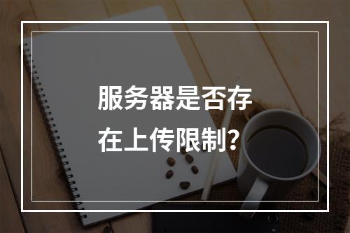 服务器是否存在上传限制?