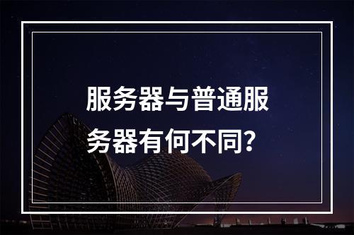 服务器与普通服务器有何不同?