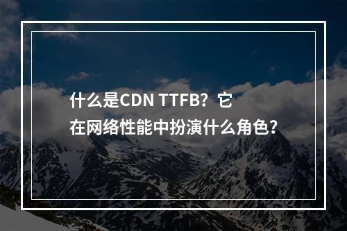 什么是CDN TTFB?它在网络性能中扮演什么角色?