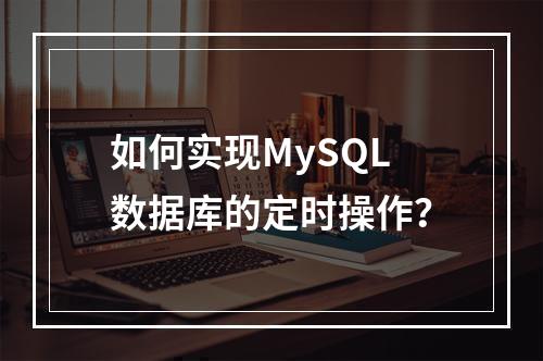 如何实现MySQL数据库的定时操作?