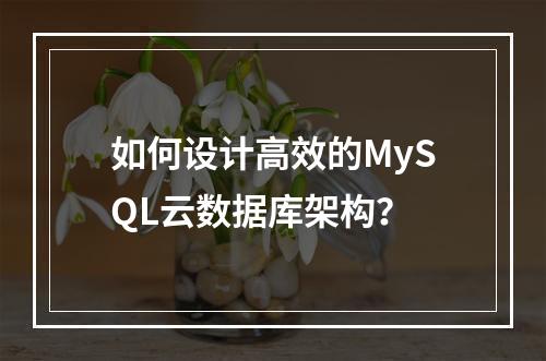 如何设计高效的MySQL云数据库架构?
