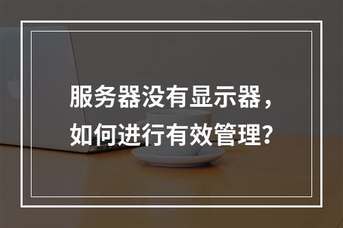 服务器没有显示器,如何进行有效管理?