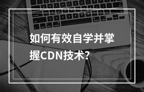 如何有效自学并掌握CDN技术?